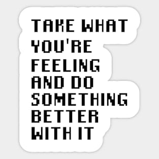 Take What You're Feeling and Do Something Better With It Sticker